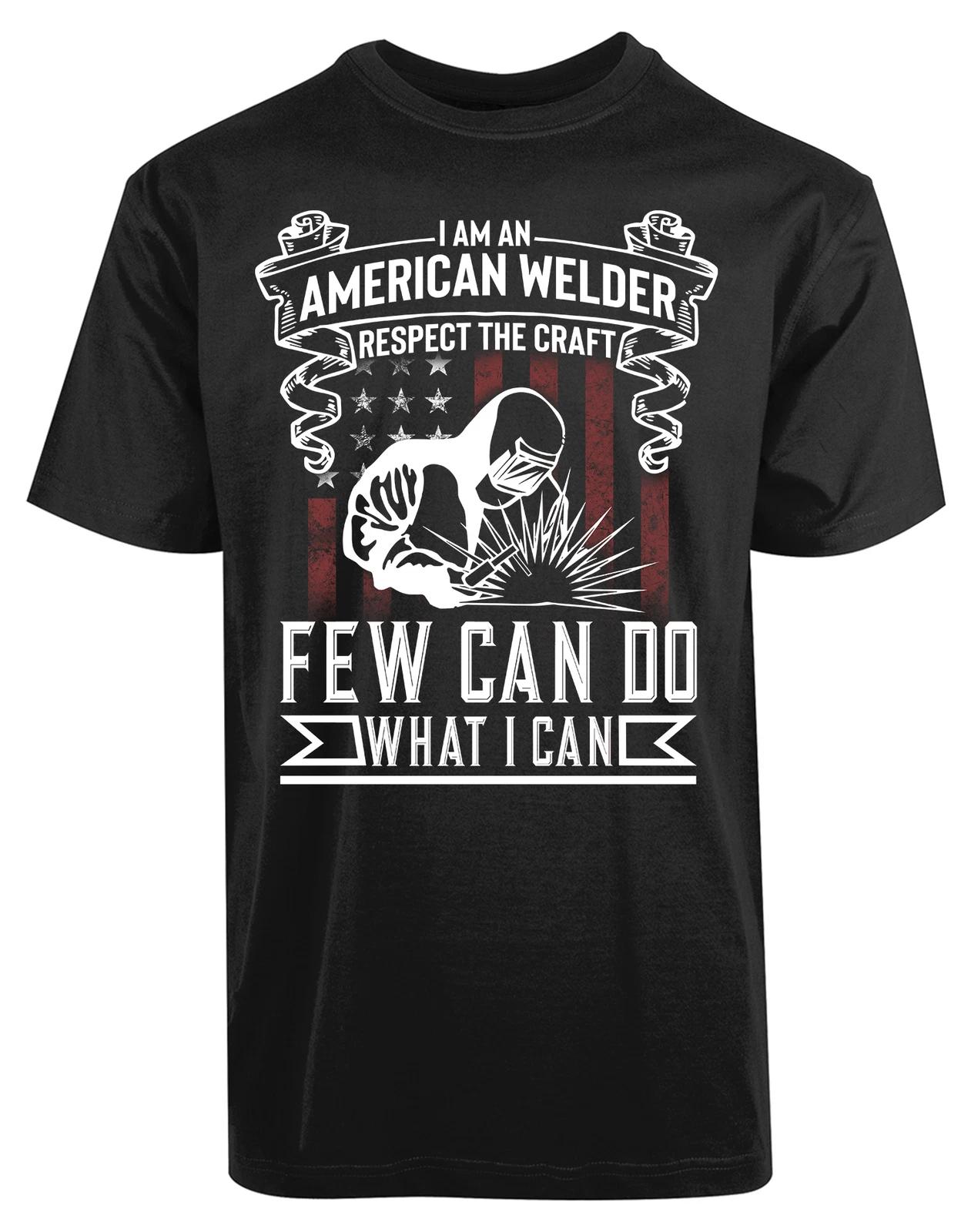 I Am An American Welder Respect The Craft New Men s Shirt Few Can Do What I Can XXXL