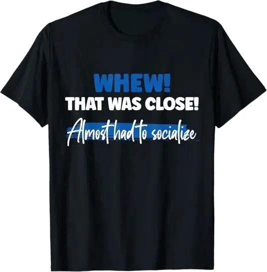 That Was Close Almost Had To Socialize T-Shirt 3XL