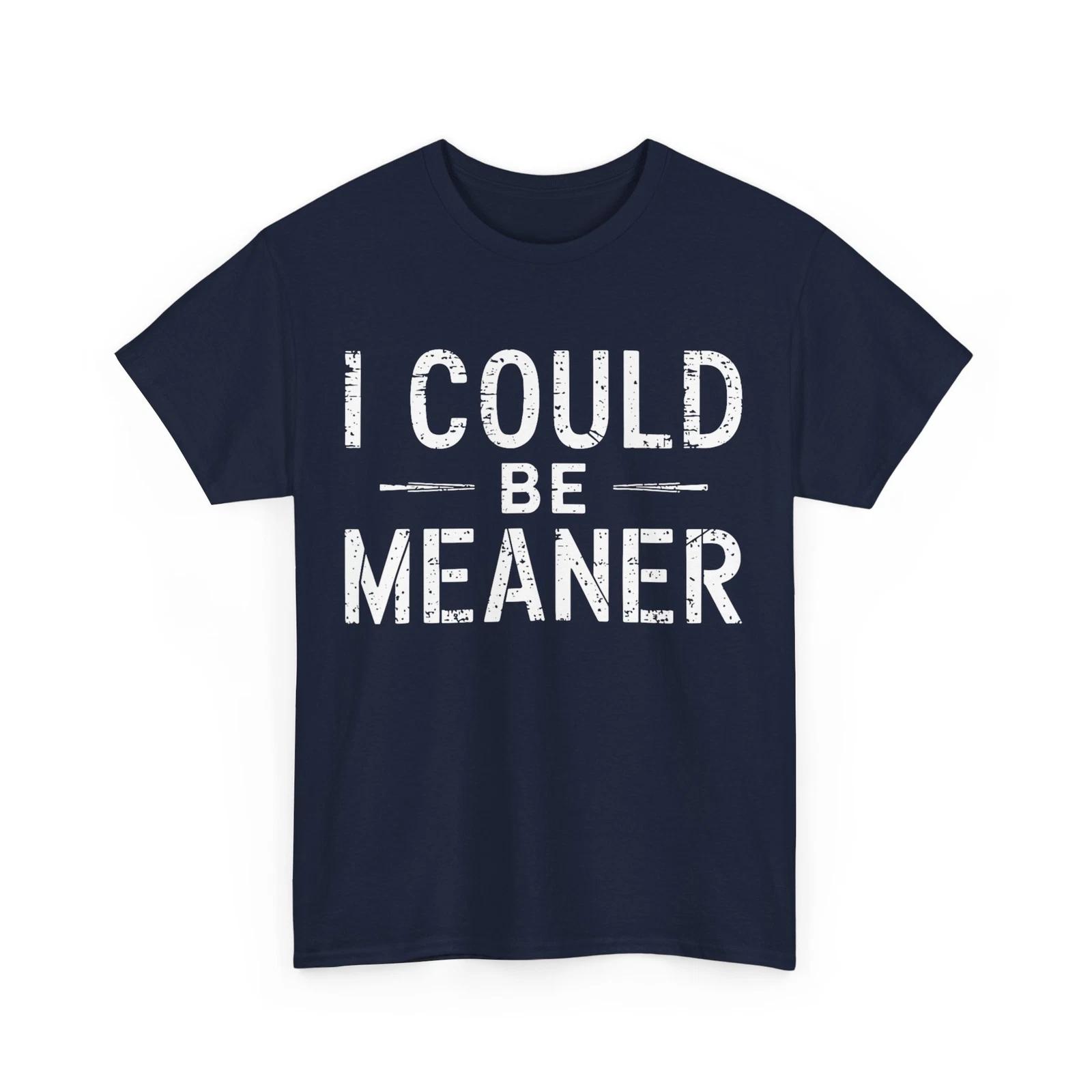 

I Could Be Meaner T shirt, Funny Memes Lovers Sarcasm Fans Shirt M