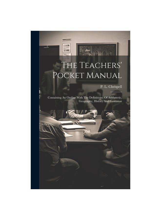 The Teachers' Pocket Manual : Containing An Outline With The Definitions, Of Arithmetic, Geography, History And Grammar