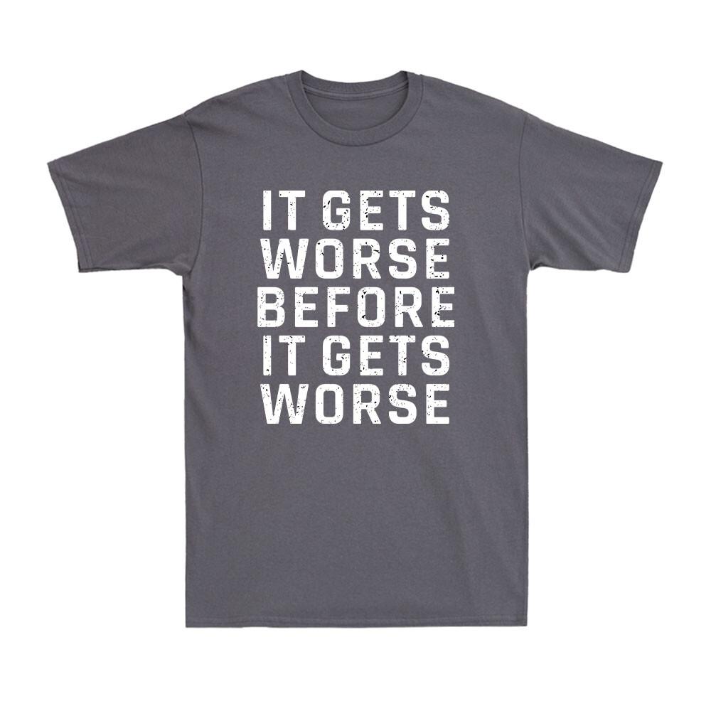 It Gets Worse Before It Gets Worse Funny Sarcastic Saying Unisexs Tshirt