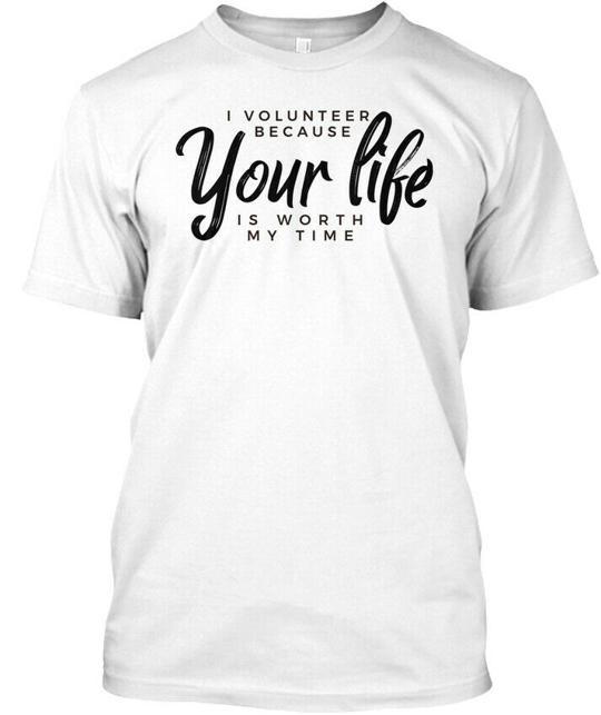 

I Volunteer Because Your Life Is Worth M T-Shirt Made in the USA Size S to 5XL L