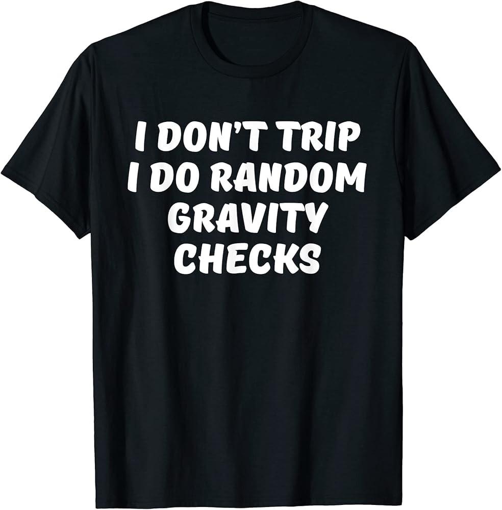 I Don#039;t Trip I Do Random Gravity Checks Humor TShirt Unisex T-Shirt L