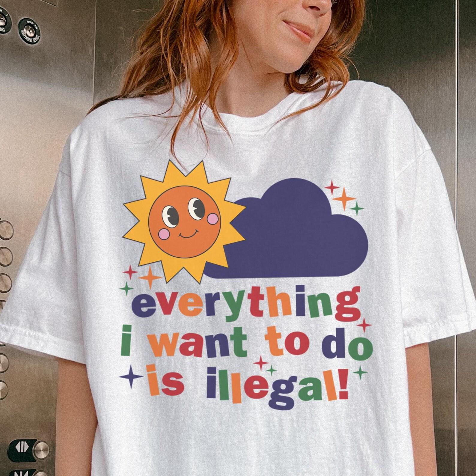Comfort Colors® Everthing I Want To Do Is Illegal Shirt -Funny Saying Shirts,Quote Shirt,Mental Health Tshirt,Kidcore Shirt,Clowncore Shirt 4XL
