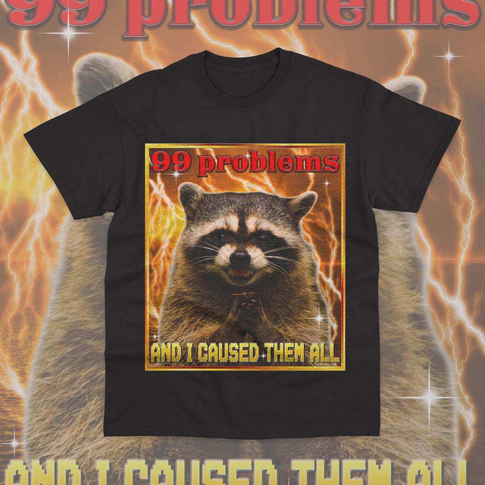 99 Problems And I Caused Them All T- Shirt Funny Meme Raccoon Weird Unisex  Shirt XL