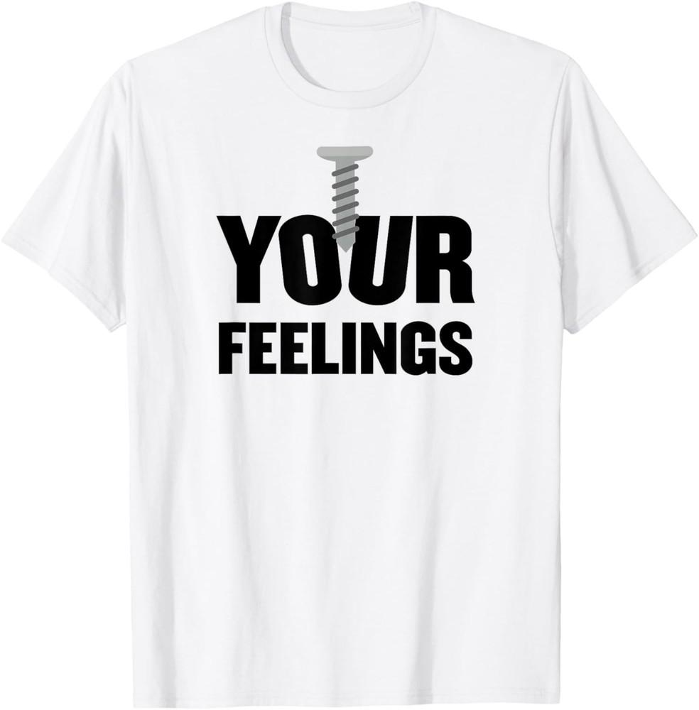 Screw Your Feelings Shirt, Funny Humor Sarcastic Saying T-Shirt Unisex T-Shirt XL