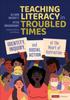 The Teaching Literacy In Troubled Times : Identity, Inquiry, and Social Action At the Heart of Instruction Book