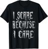I Scare Because I Care Funny Humor Halloween Saying Quotes T-Shirt