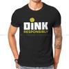 Dink Responsibly TShirt For Male Pickleball Sport Tops Novelty T Shirt Soft Print Fluffy Creative Gift