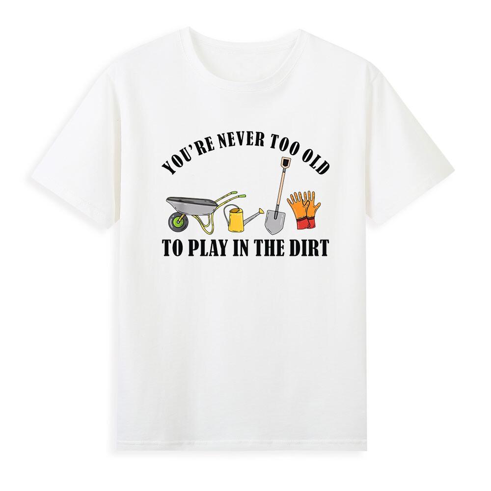 Youre Never Too Old To Play In The Dirt Garden Gardening Tool TShirt S