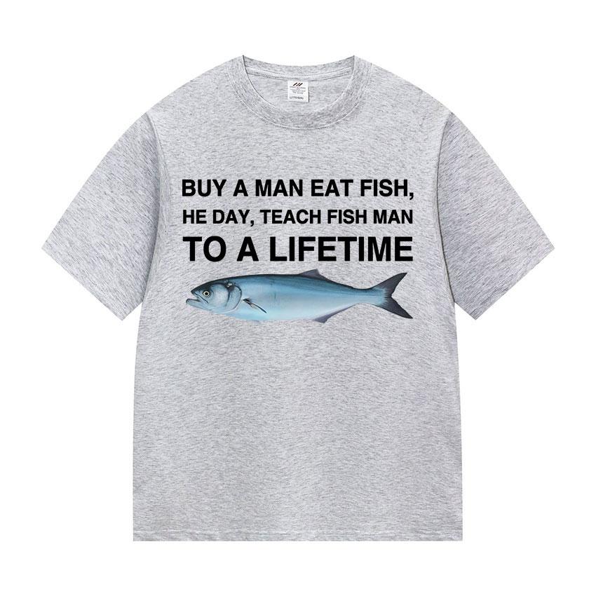 Funny Buy A Man Eat Fish He Day Teach Fish Man To A Lifetime Meme Tee Shirts Men's Women Casual 100% Cotton Short Sleeve T-shirt