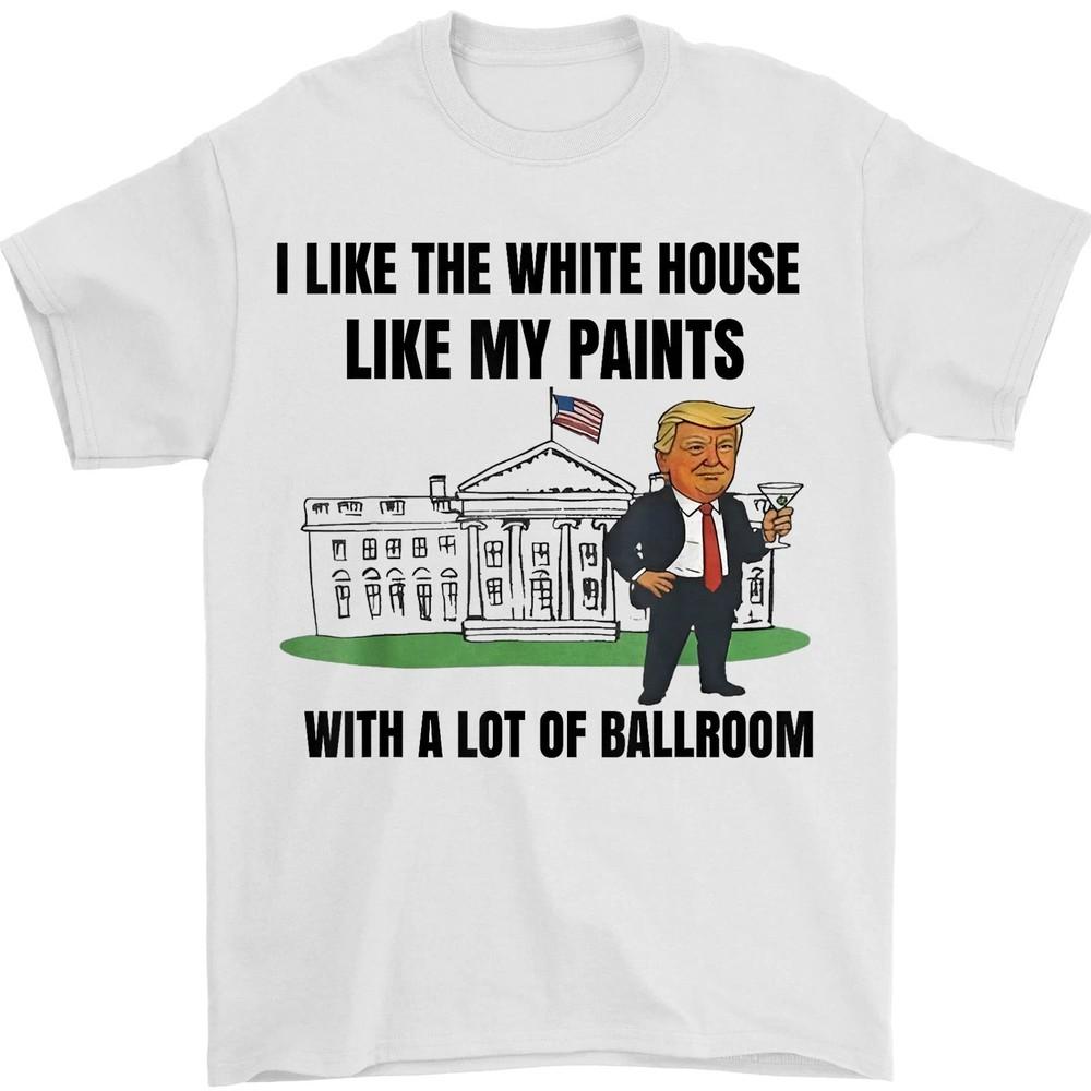 

I Like The White House Like My Pants with A Lot of Ballroom Unisex T-Shirt 3XL
