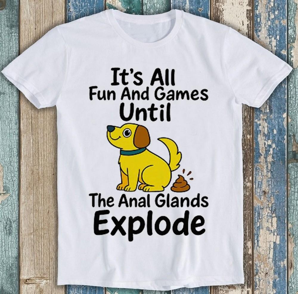 Dog Lover It's All Fun And Games Until The Anal Glands Explode Gift T Shirt 2740