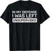In My Defense I Was Left Unsupervised Funny Saying Men Women T- Shirt