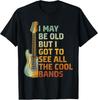 I May Be Old But I Got To See All The Cool Bands Funny T-Shirt