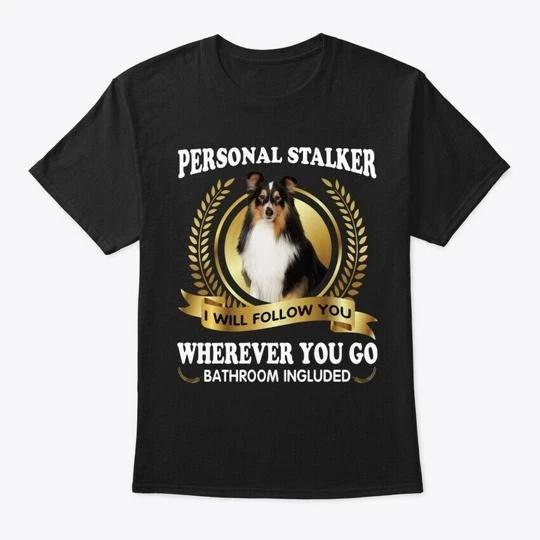 

Shetland Sheepdog Dog Personal Stalker TTshirt Made in the USA Size S to 5XL 4XL