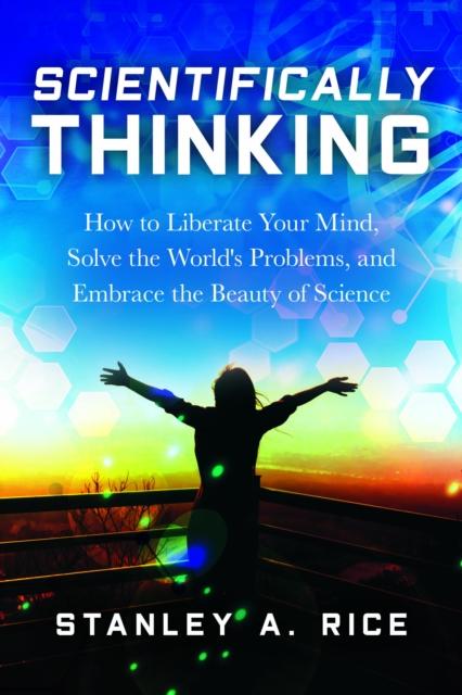The Scientifically Thinking : How To Liberate Your Mind, Solve the World's Problems, and Embrace the Beauty of Science Book