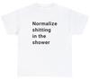Normalize Sh*tting In The Shower T Shirt Funny Sarcastic Poop Humor Meme Shirt
