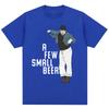 Funny A Few Small Beers Meme T Shirts Unisex Unisex Fashion Humor Novelty T Shirt Oversized Soft Cotton Casual Tshirts Streetwear