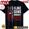 I Like Guns Whiskey And Maybe 3 People - Funny USA Gun T-Shirt Unisex T-Shirt