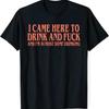 Ich bin hierher gekommen, um zu trinken und zu ficken, und ich bin fast fertig mit dem Trinken Unisex T-Shirt