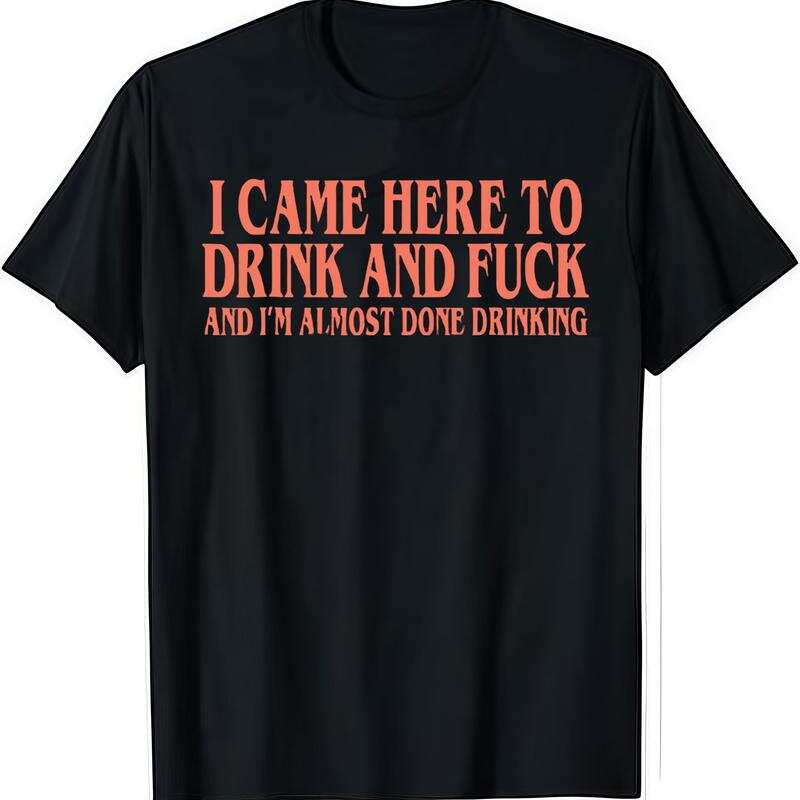 

I Came Here To Drink And Fuck And Im Almost Done Drinking Unisex T-Shirt L