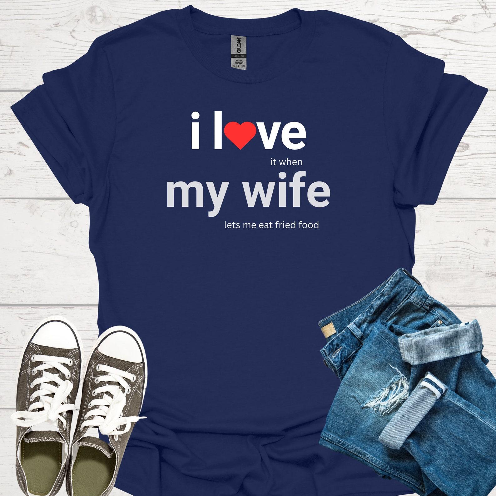 I Love My Wife (lets me eat fried food) Funny T-shirt - Gift for Husband 4XL