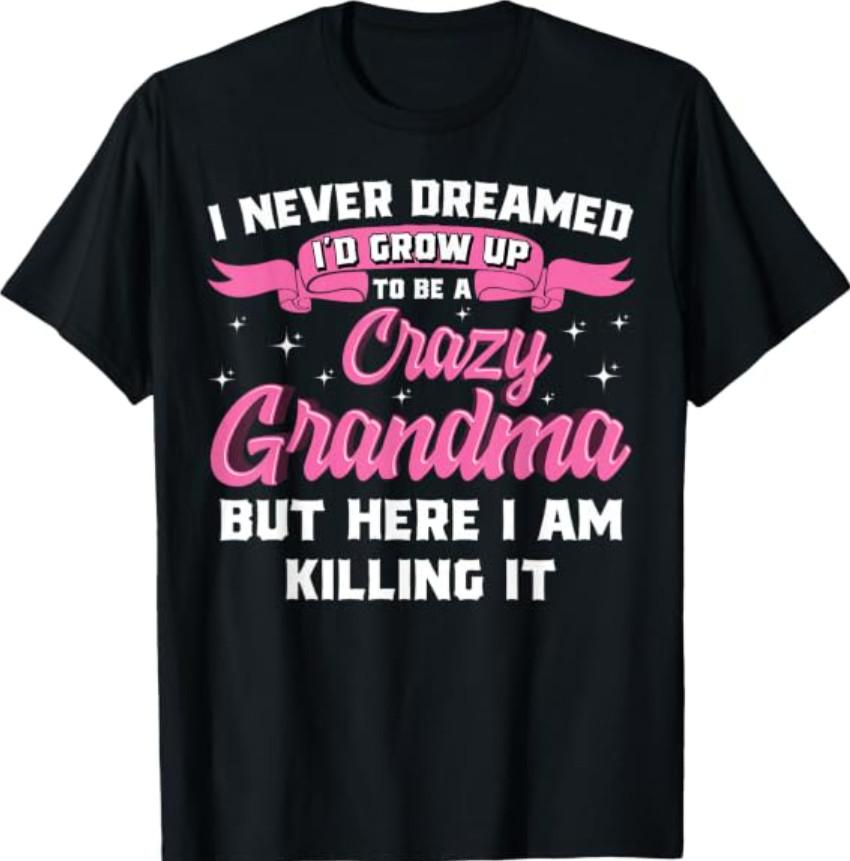 I Never Dreamed I'd Grow Up To Be A Crazy Grandma Shirt Gift T-Shirt