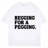 Begging for A Pegging Funny Letter Print T-Shirt Summer Cotton Soft T Shirts Oversized Casual Tshirts Streetwear Unisex Tee Tops