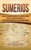 Libro Sumerios : Una Guia Fascinante Acerca De La Historia Sumeria Antigua, La Mitologia Sumeria Y El Imperio Mesopotamico De La Civilizacion Sumeria