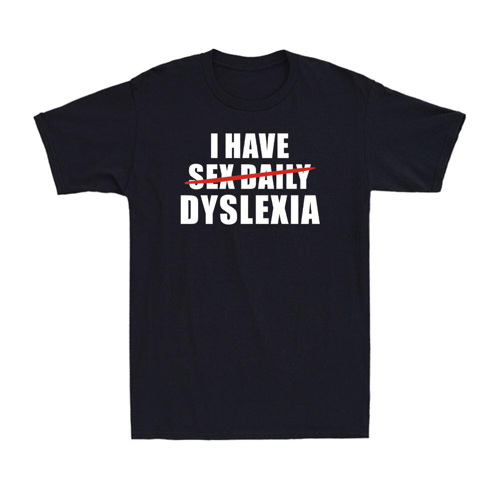 I Have Dyslexia Replaced Sex Daily Funny Adult Joke Novelty Unisexs TShirt
