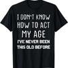 Funny Old People Sayings, I Don't Know How To Act My Age T-Shirt