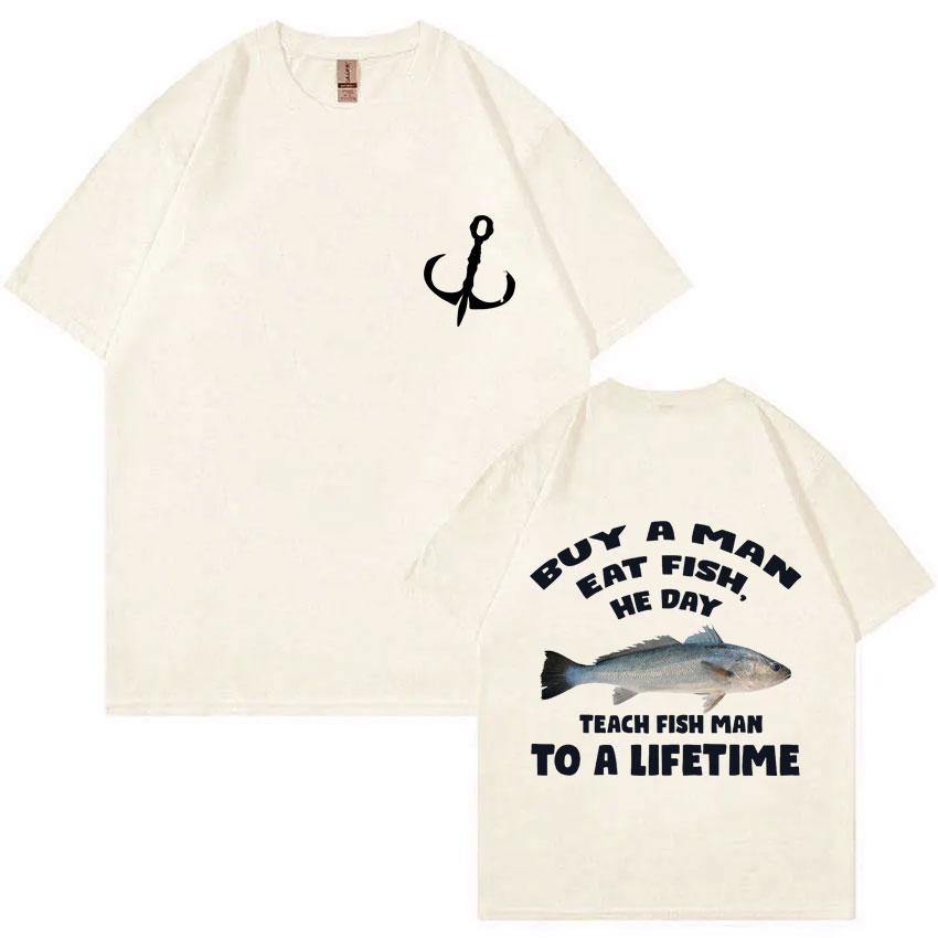Buy A Man Eat Fish He Day Teach Fish Man To A Lifetime Fishing T-shirt Summer Men Women Fashion Casual Oversized T Shirts Tops