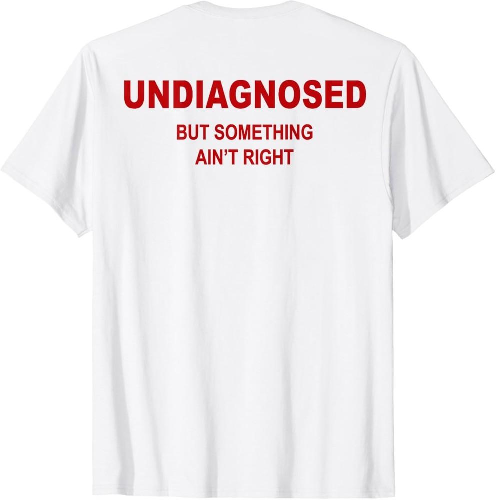 

(On Back Undiagnosed But Something Ain039;t Right Funny Saying T-Shirt Unisex T-Shirt L