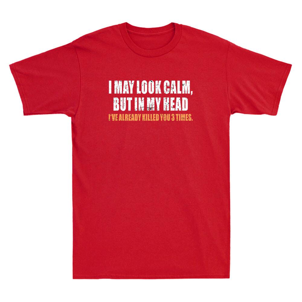 I May Look Calm But In My Head Ive Already Killed You Funny Quote Unisexs Tshirt