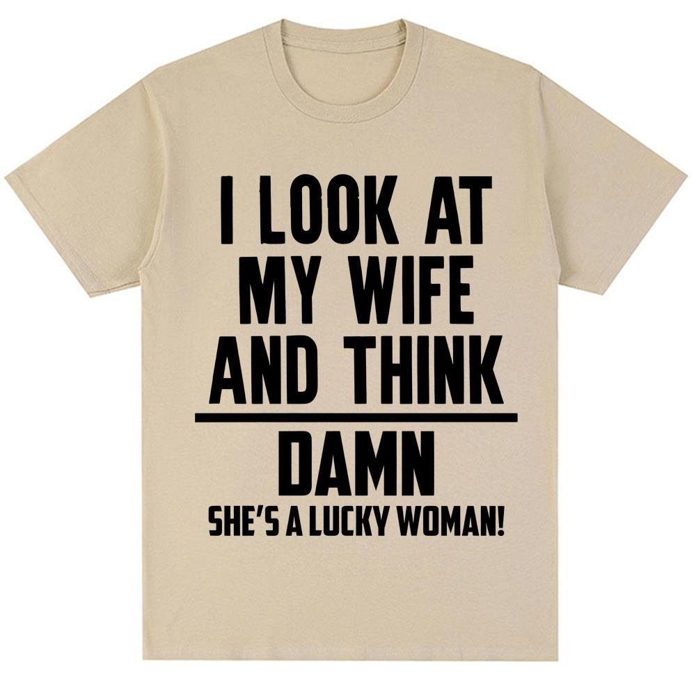 I Look At My Wife and Think Shes A Lucky Woman Funny Meme T Shirt Men Husband Gifts Tshirt Novelty Oversized Cotton T Shirts 2XL