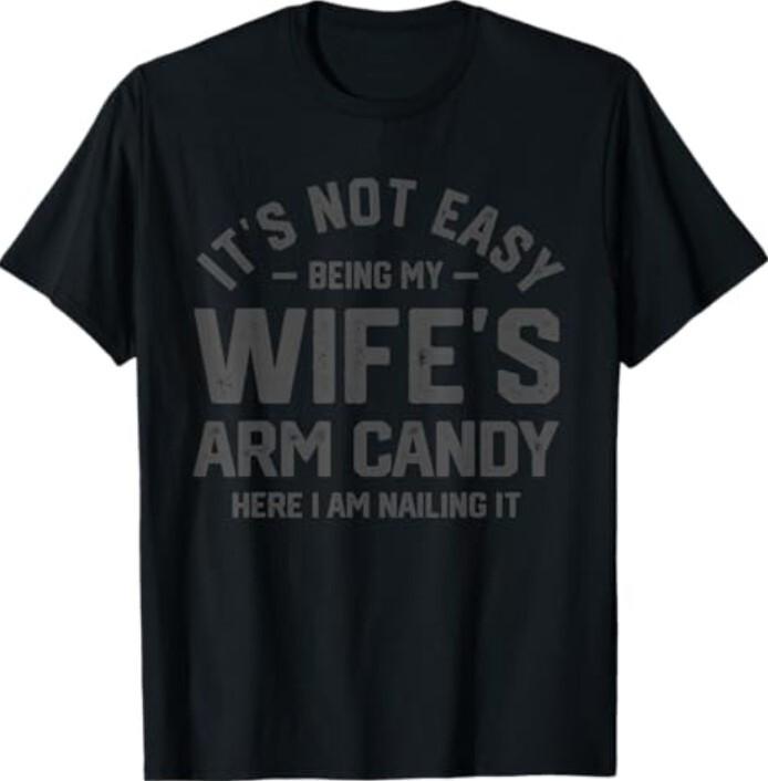 It's Not Easy Being My Wife's Arm Candy Funny Husband Mens T-Shirt Unisex T-Shirt