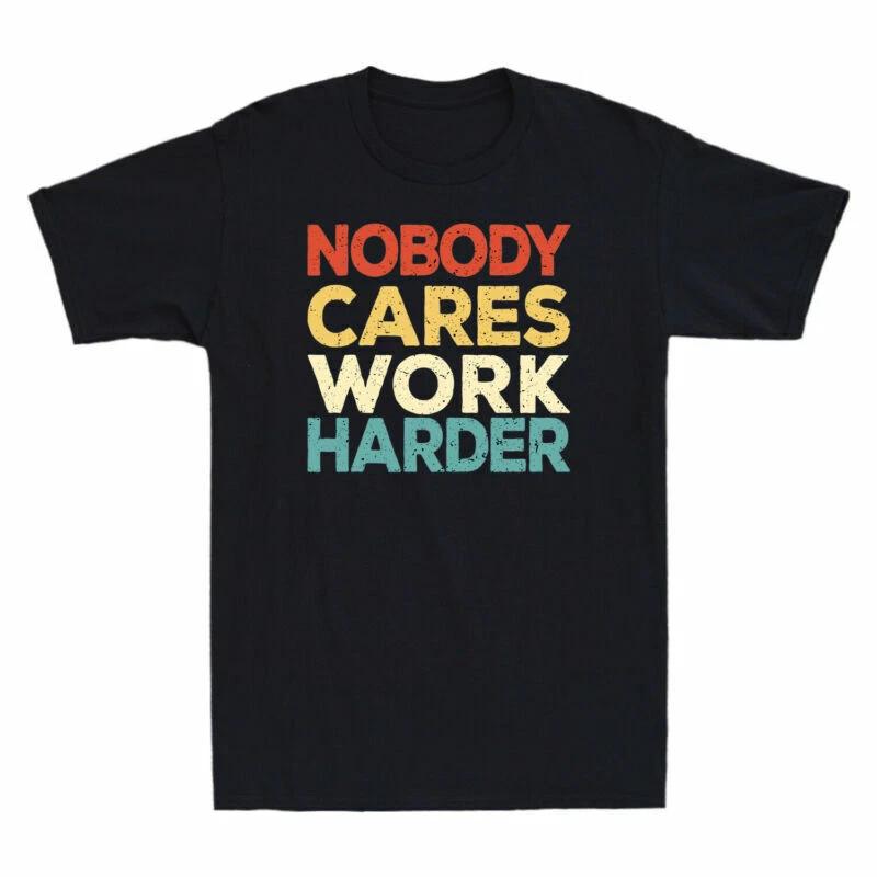 Nobody Cares Work Harder Funny Motivational Gift Vintage Men s Cotton T-Shirt XXL