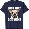 I Got That Dog In Me Funny Chihuahua Quote T-Shirt