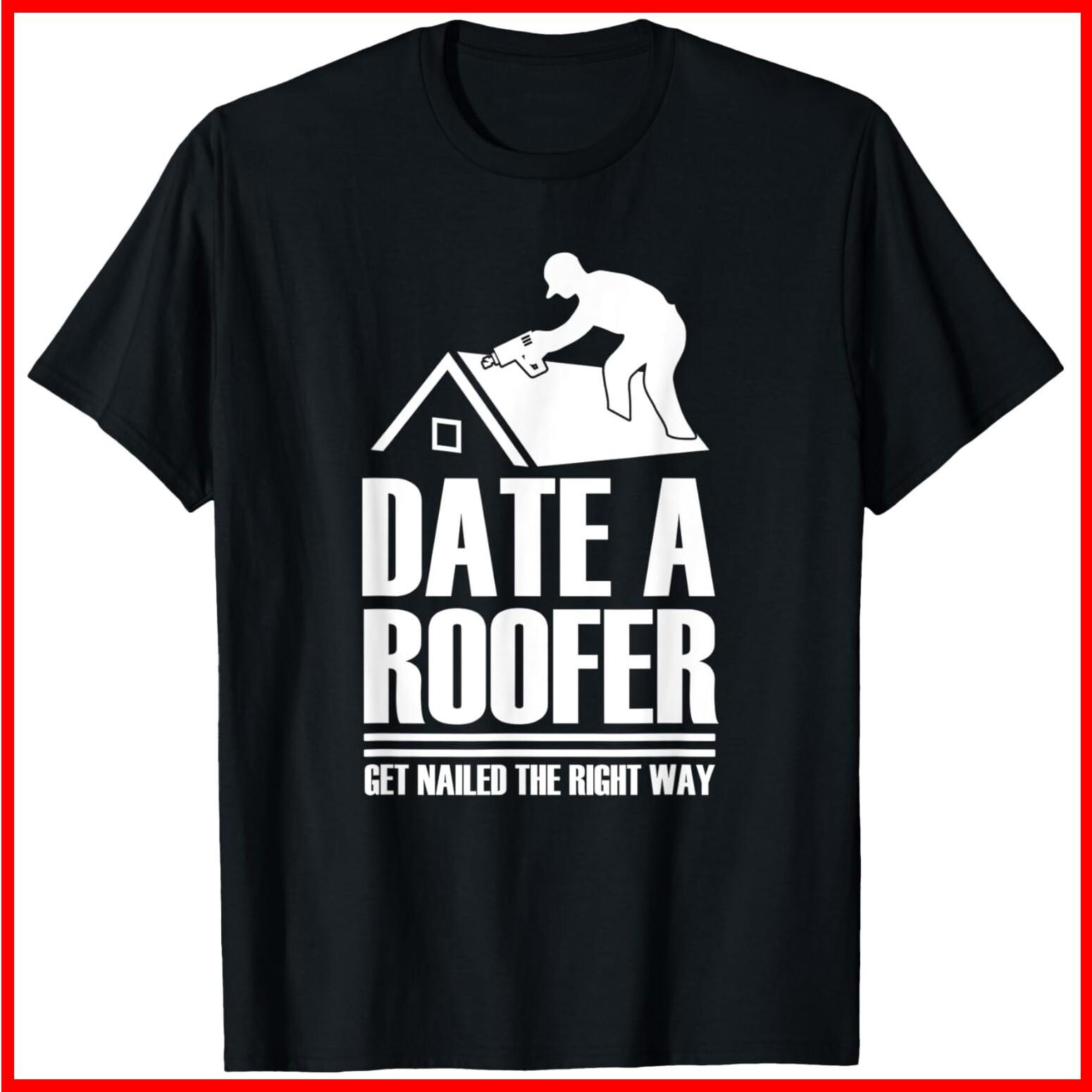 Date Roofer Get Nailed The Right Way Roofing Roof Black Cotton T-Shirt S-5XL XXXXL