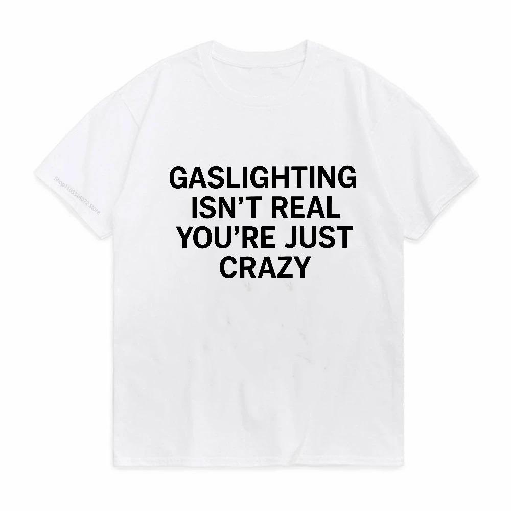 Funny Gaslighting Is Not Real Youre Just Crazy T Shirts Graphic Cotton Streetwear Short Sleeve Birthday Gifts Summer Tshirt