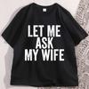 Let Me Ask My Wife TShirt Funny Husband T Shirt Marriage Humor Tee Shirt Cotton Short Sleeve Loose Tee Shirts Streetwear