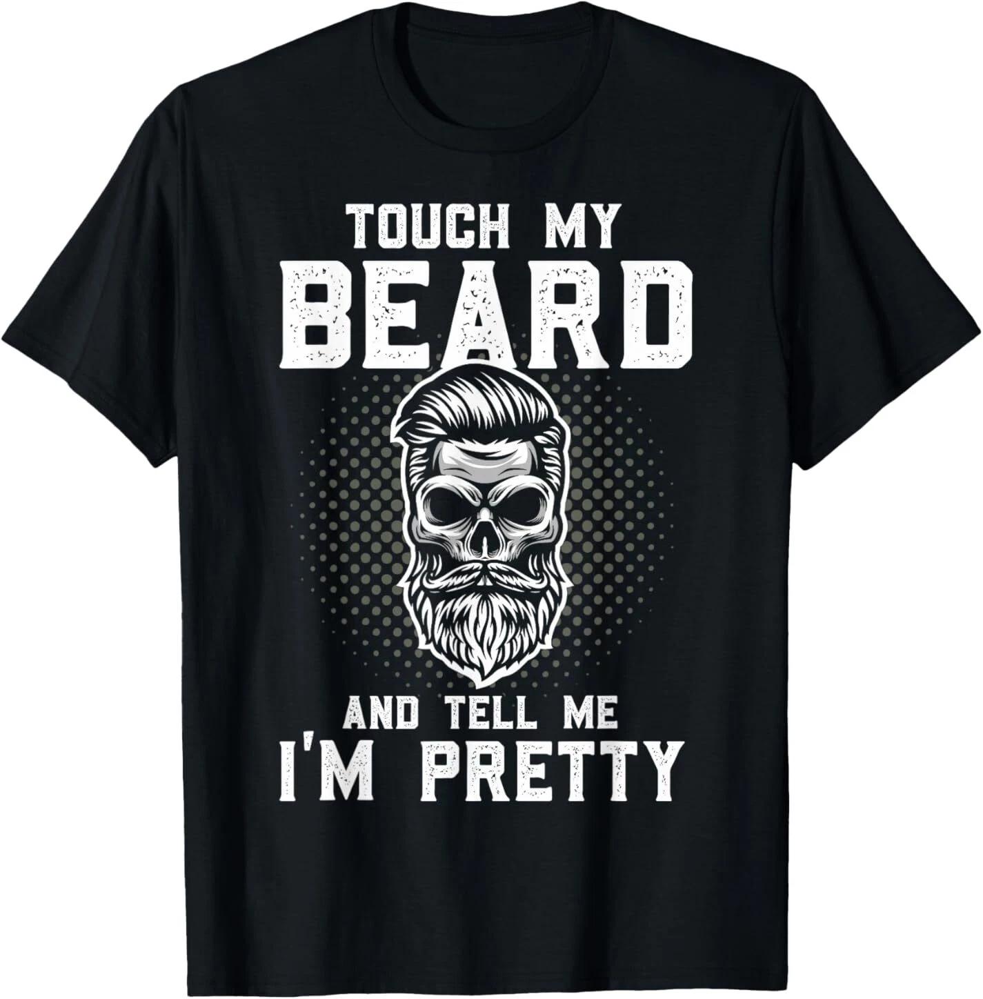 Funny Beard Quote Touch My Beard And Tell Me I m Pretty T-Shirt 4XL