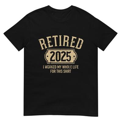 Retired 2025 Retirement Worked Whole Life for This T-Shirt