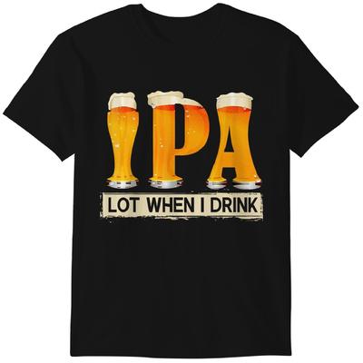 IPA Lot When I Drink Funny TShirt For Beer Lovers Shirt Gift T-Shirt Classic T-shirt