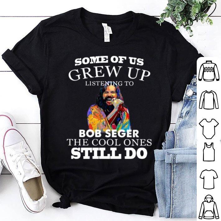 Some of us grew up listening to Bob Seger the cool ones still do shirt E801 Unisex T-Shirt S