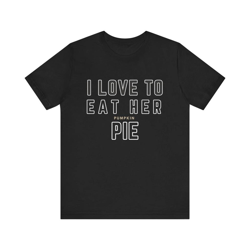 I Love To Eat Her Pie T shirt Unisex Tee Shirt Funny Sexy Shirt Men's Gifts