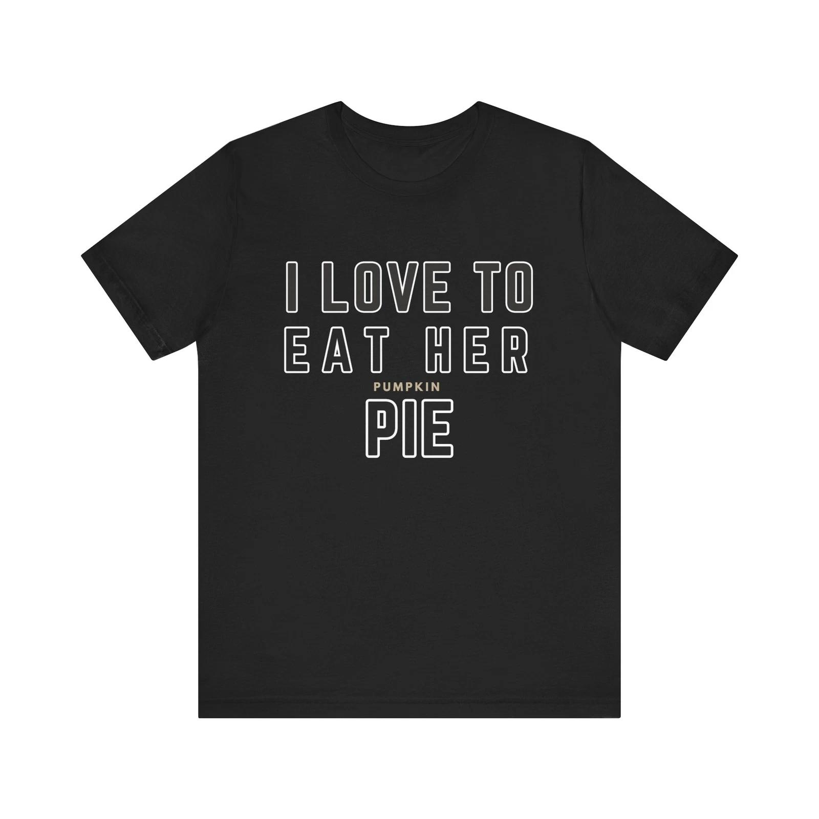 I Love To Eat Her Pie T shirt Unisex Tee Shirt Funny Sexy Shirt Men s Gifts S