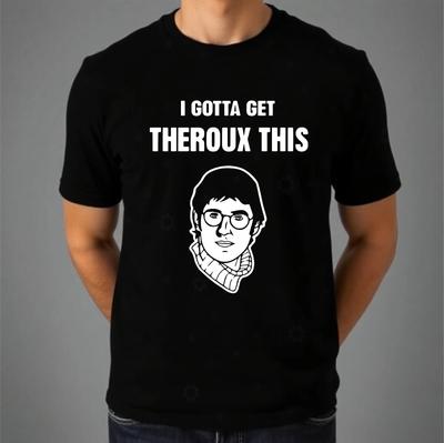 I Gotta Get Theorux This T-shirt Funny Meme Joke Top Latest Men's Unisex Tee