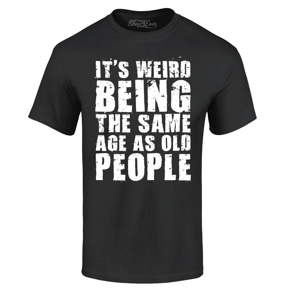 

It s Weird Being the Same Age as Old People T-shirt Popular Shirts 3XL